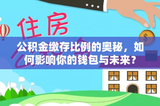 孟连公积金缴存比例的奥秘，如何影响你的钱包与未来？