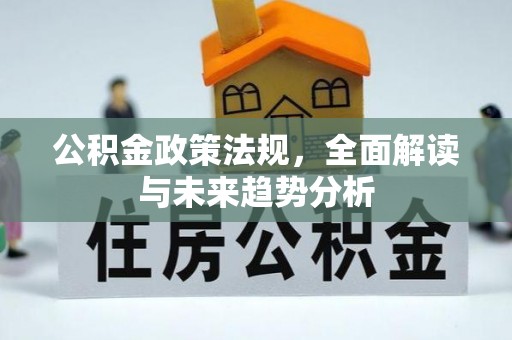 孟连公积金政策法规，全面解读与未来趋势分析