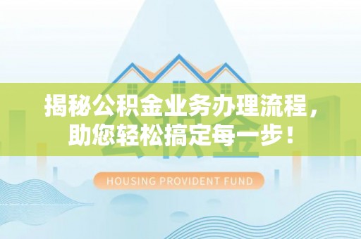 孟连揭秘公积金业务办理流程，助您轻松搞定每一步！