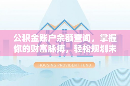 孟连公积金账户余额查询，掌握你的财富脉搏，轻松规划未来
