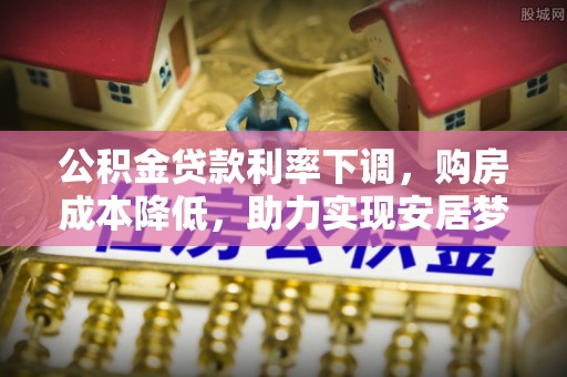孟连公积金贷款利率下调，购房成本降低，助力实现安居梦