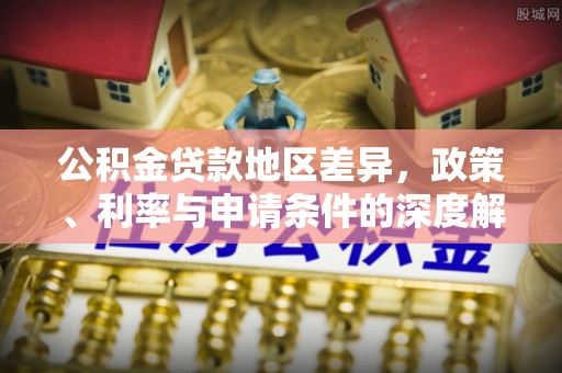 孟连公积金贷款地区差异，政策、利率与申请条件的深度解析