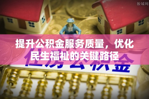 孟连提升公积金服务质量，优化民生福祉的关键路径