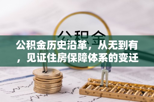 孟连公积金历史沿革，从无到有，见证住房保障体系的变迁