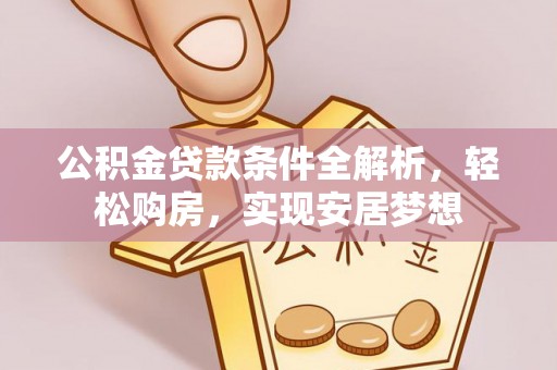 孟连公积金贷款条件全解析，轻松购房，实现安居梦想