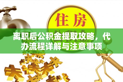 孟连离职后公积金提取攻略，代办流程详解与注意事项