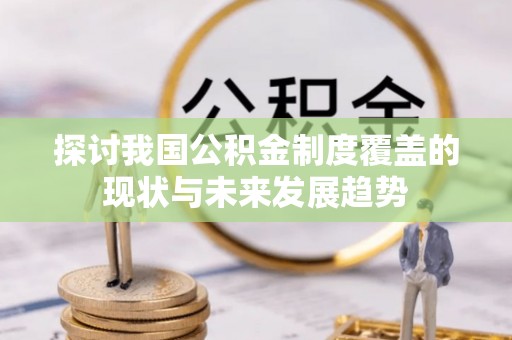 孟连探讨我国公积金制度覆盖的现状与未来发展趋势