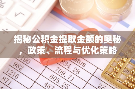 孟连揭秘公积金提取金额的奥秘，政策、流程与优化策略