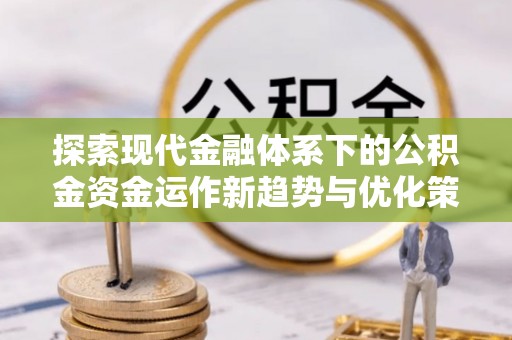 孟连探索现代金融体系下的公积金资金运作新趋势与优化策略