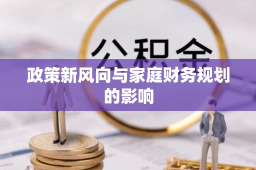 孟连政策新风向与家庭财务规划的影响