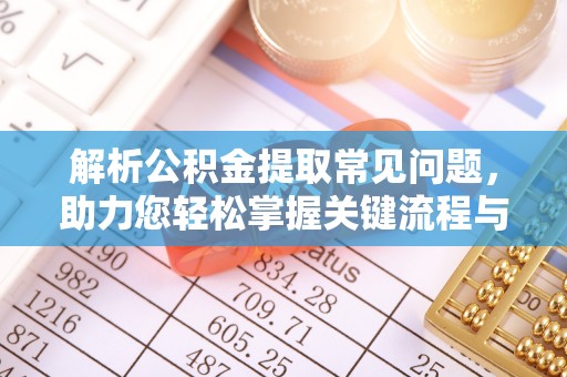 孟连解析公积金提取常见问题，助力您轻松掌握关键流程与技巧