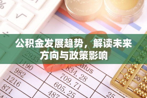 孟连公积金发展趋势，解读未来方向与政策影响