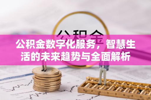 孟连公积金数字化服务，智慧生活的未来趋势与全面解析