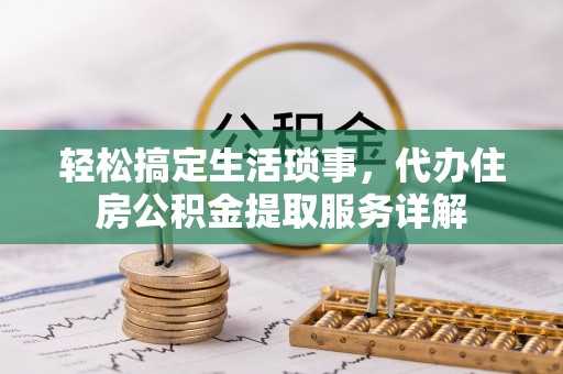 孟连轻松搞定生活琐事，代办住房公积金提取服务详解