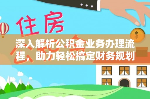 孟连深入解析公积金业务办理流程，助力轻松搞定财务规划