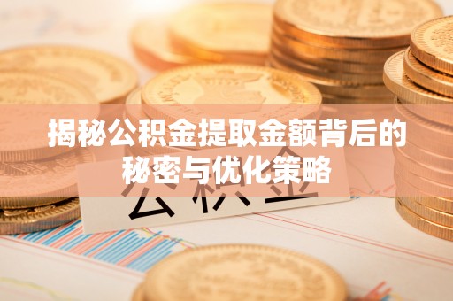 孟连揭秘公积金提取金额背后的秘密与优化策略