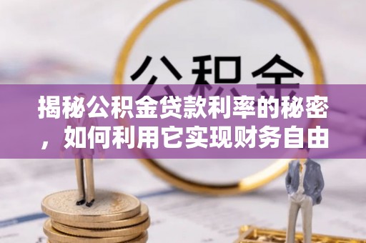 孟连揭秘公积金贷款利率的秘密，如何利用它实现财务自由？