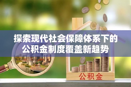 孟连探索现代社会保障体系下的公积金制度覆盖新趋势