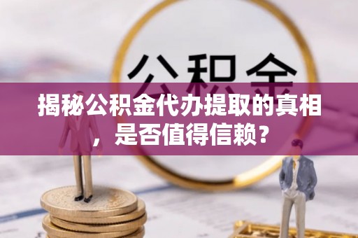 孟连揭秘公积金代办提取的真相，是否值得信赖？