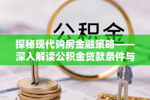 孟连探秘现代购房金融策略——深入解读公积金贷款条件与优势