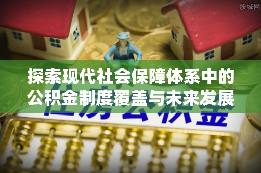 孟连探索现代社会保障体系中的公积金制度覆盖与未来发展