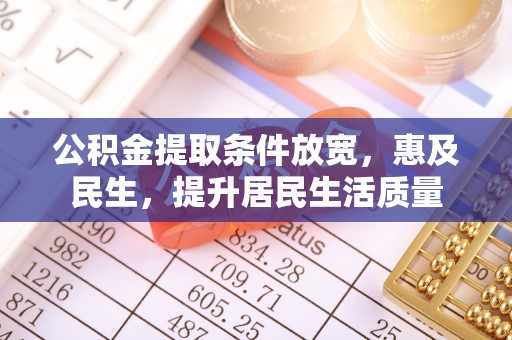 孟连公积金提取条件放宽，惠及民生，提升居民生活质量