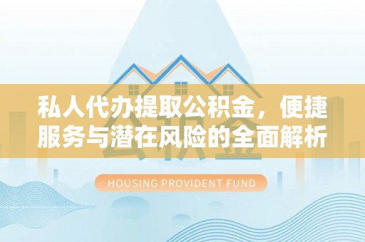 孟连私人代办提取公积金，便捷服务与潜在风险的全面解析