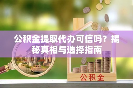 孟连公积金提取代办可信吗？揭秘真相与选择指南