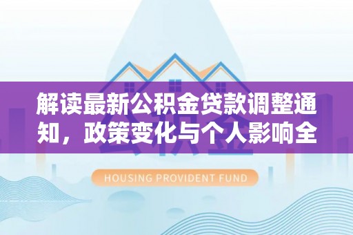 孟连解读最新公积金贷款调整通知，政策变化与个人影响全解析