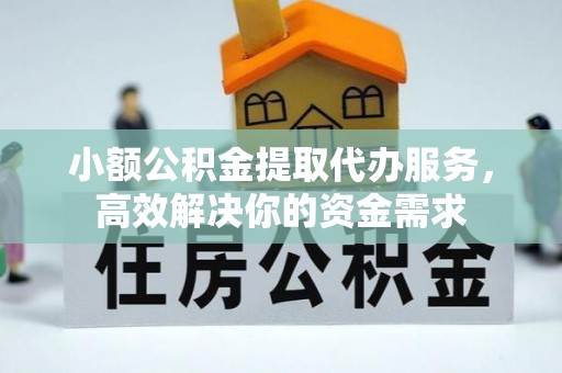 孟连小额公积金提取代办服务，高效解决你的资金需求