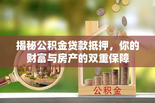 孟连揭秘公积金贷款抵押，你的财富与房产的双重保障