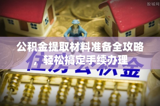 孟连公积金提取材料准备全攻略，轻松搞定手续办理