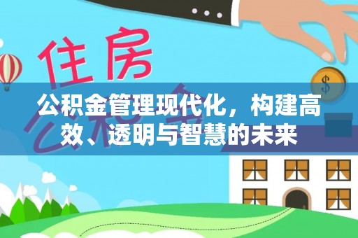 孟连公积金管理现代化，构建高效、透明与智慧的未来