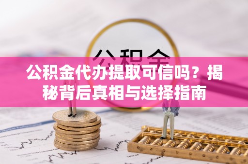 孟连公积金代办提取可信吗？揭秘背后真相与选择指南