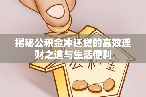 孟连揭秘公积金冲还贷的高效理财之道与生活便利