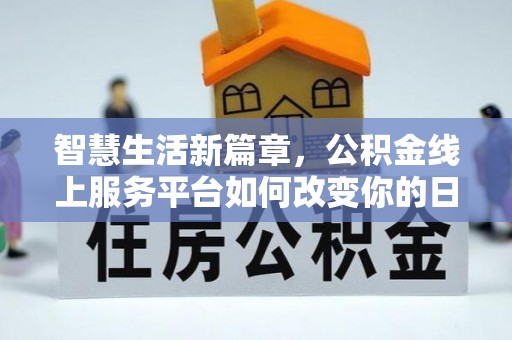 孟连智慧生活新篇章，公积金线上服务平台如何改变你的日常