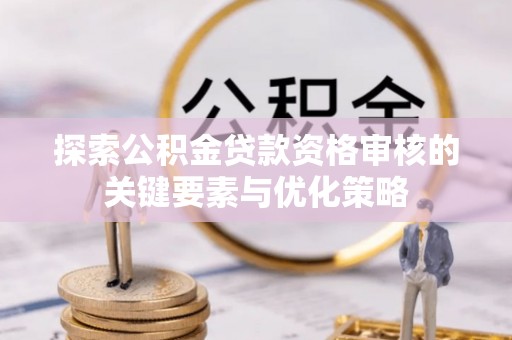 孟连探索公积金贷款资格审核的关键要素与优化策略
