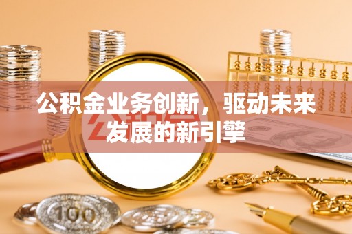 孟连公积金业务创新，驱动未来发展的新引擎