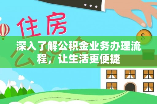 孟连深入了解公积金业务办理流程，让生活更便捷