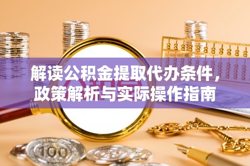 孟连解读公积金提取代办条件，政策解析与实际操作指南