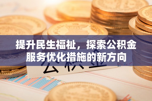 孟连提升民生福祉，探索公积金服务优化措施的新方向