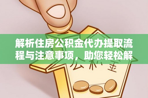 孟连解析住房公积金代办提取流程与注意事项，助您轻松解决资金难题