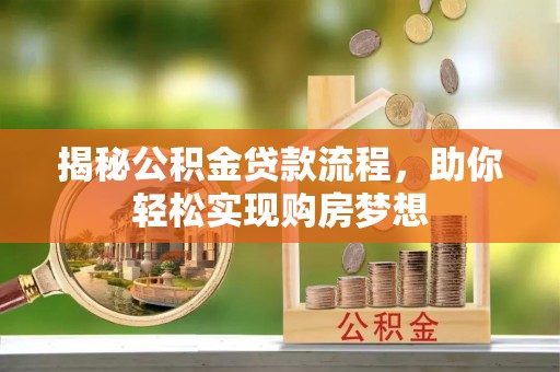 孟连揭秘公积金贷款流程，助你轻松实现购房梦想