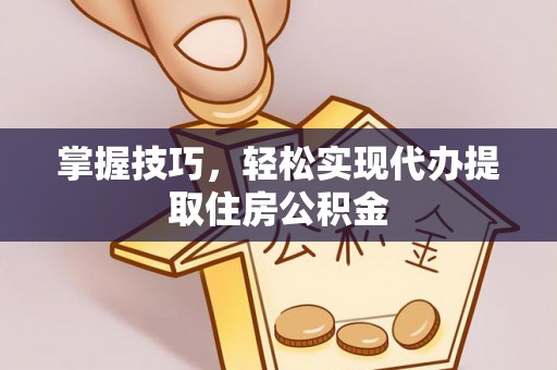 孟连掌握技巧，轻松实现代办提取住房公积金