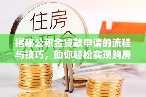 孟连揭秘公积金贷款申请的流程与技巧，助你轻松实现购房梦