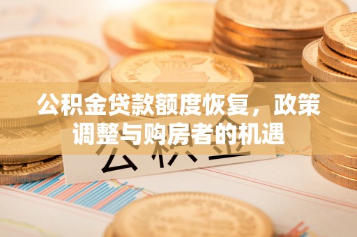 孟连公积金贷款额度恢复，政策调整与购房者的机遇