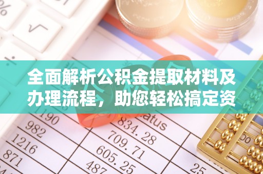 孟连全面解析公积金提取材料及办理流程，助您轻松搞定资金提取
