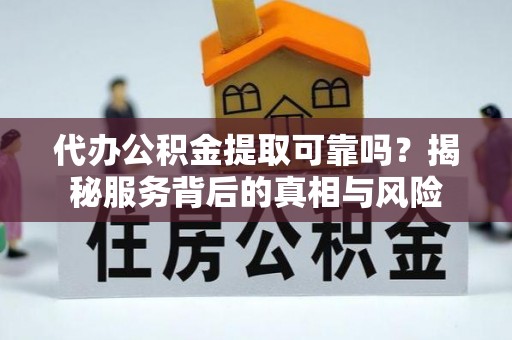 孟连代办公积金提取可靠吗？揭秘服务背后的真相与风险