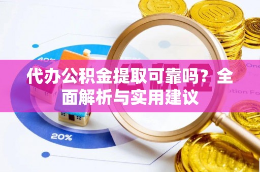 孟连代办公积金提取可靠吗？全面解析与实用建议