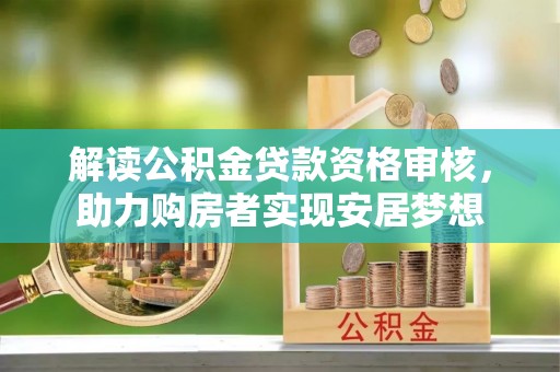 孟连解读公积金贷款资格审核，助力购房者实现安居梦想